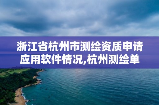 浙江省杭州市测绘资质申请应用软件情况,杭州测绘单位排名。