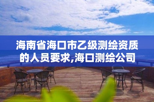 海南省海口市乙级测绘资质的人员要求,海口测绘公司招聘