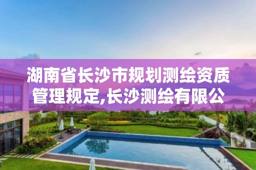 湖南省长沙市规划测绘资质管理规定,长沙测绘有限公司联系电话