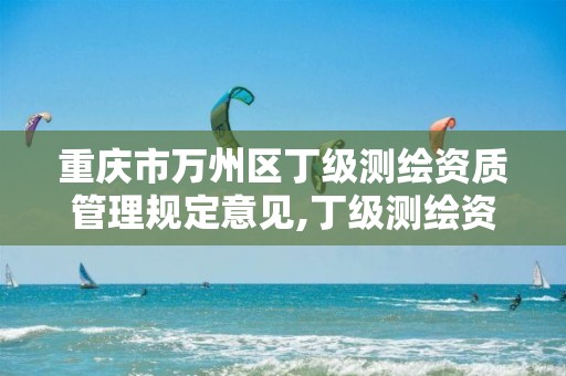 重庆市万州区丁级测绘资质管理规定意见,丁级测绘资质要求