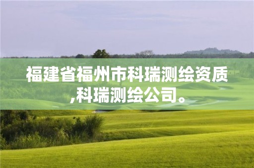 福建省福州市科瑞测绘资质,科瑞测绘公司。