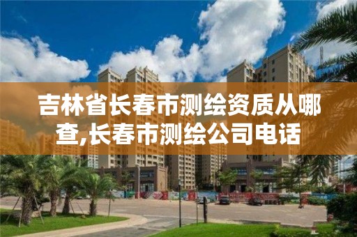 吉林省长春市测绘资质从哪查,长春市测绘公司电话