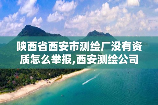 陕西省西安市测绘厂没有资质怎么举报,西安测绘公司资质