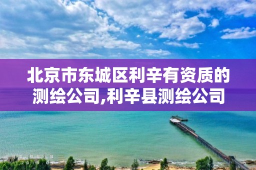 北京市东城区利辛有资质的测绘公司,利辛县测绘公司。