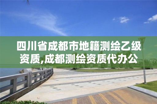 四川省成都市地籍测绘乙级资质,成都测绘资质代办公司