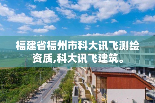 福建省福州市科大讯飞测绘资质,科大讯飞建筑。