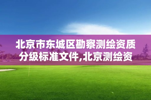 北京市东城区勘察测绘资质分级标准文件,北京测绘资质延期公告。