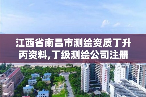 江西省南昌市测绘资质丁升丙资料,丁级测绘公司注册条件。