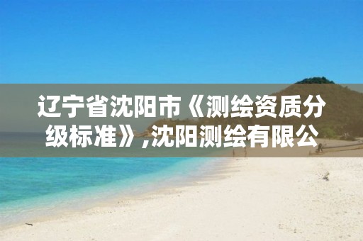 辽宁省沈阳市《测绘资质分级标准》,沈阳测绘有限公司