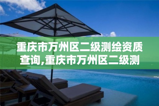 重庆市万州区二级测绘资质查询,重庆市万州区二级测绘资质查询电话。