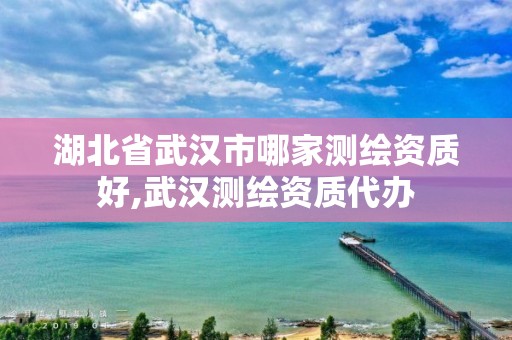 湖北省武汉市哪家测绘资质好,武汉测绘资质代办