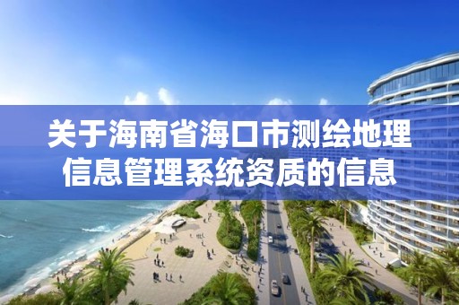 关于海南省海口市测绘地理信息管理系统资质的信息