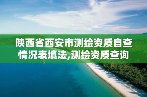 陕西省西安市测绘资质自查情况表填法,测绘资质查询 023dir。