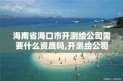 海南省海口市开测绘公司需要什么资质吗,开测绘公司赚钱吗。