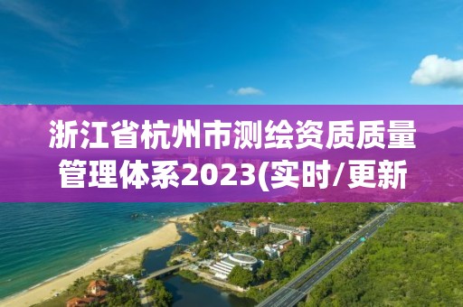 浙江省杭州市测绘资质质量管理体系2023(实时/更新中)