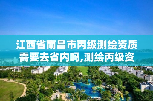 江西省南昌市丙级测绘资质需要去省内吗,测绘丙级资质证书。