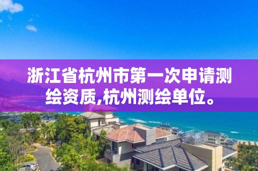 浙江省杭州市第一次申请测绘资质,杭州测绘单位。