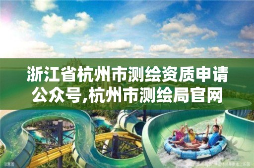 浙江省杭州市测绘资质申请公众号,杭州市测绘局官网