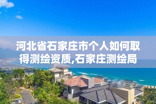 河北省石家庄市个人如何取得测绘资质,石家庄测绘局工资怎么样