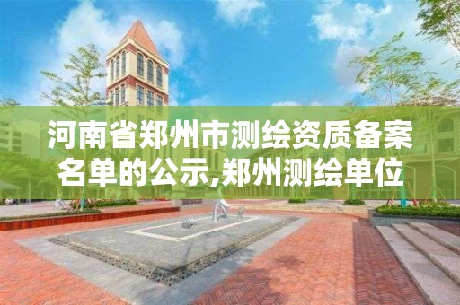 河南省郑州市测绘资质备案名单的公示,郑州测绘单位。