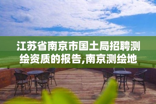 江苏省南京市国土局招聘测绘资质的报告,南京测绘地理信息局招聘。