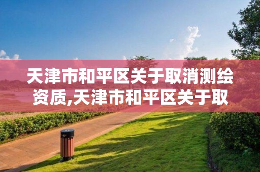 天津市和平区关于取消测绘资质,天津市和平区关于取消测绘资质的公告