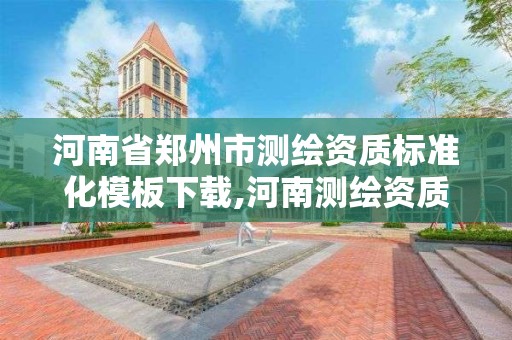 河南省郑州市测绘资质标准化模板下载,河南测绘资质公示。