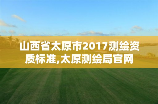 山西省太原市2017测绘资质标准,太原测绘局官网