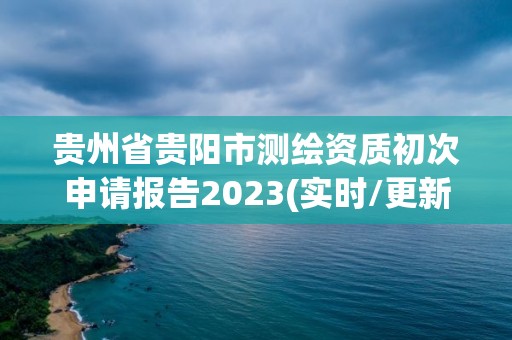 贵州省贵阳市测绘资质初次申请报告2023(实时/更新中)