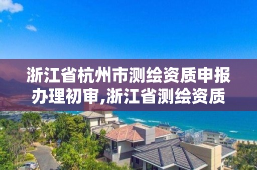 浙江省杭州市测绘资质申报办理初审,浙江省测绘资质标准