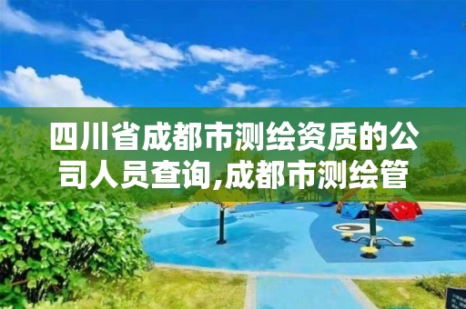 四川省成都市测绘资质的公司人员查询,成都市测绘管理办公室