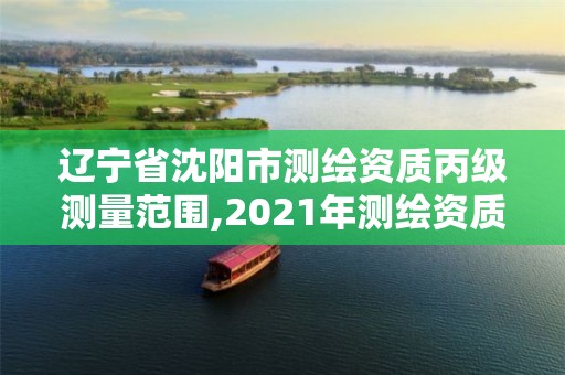 辽宁省沈阳市测绘资质丙级测量范围,2021年测绘资质丙级申报条件