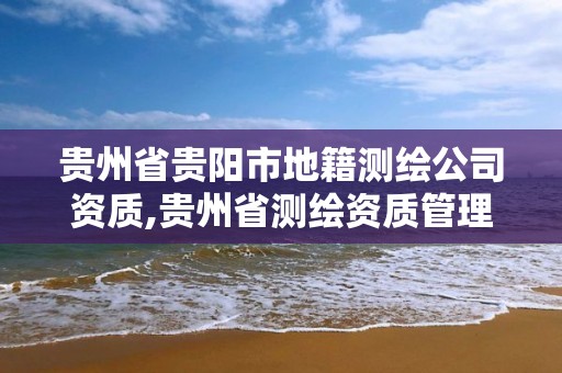 贵州省贵阳市地籍测绘公司资质,贵州省测绘资质管理条例