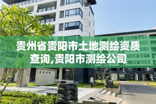 贵州省贵阳市土地测绘资质查询,贵阳市测绘公司