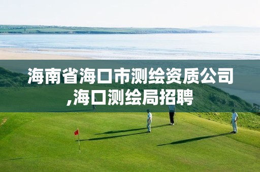 海南省海口市测绘资质公司,海口测绘局招聘