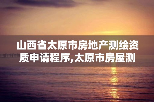 山西省太原市房地产测绘资质申请程序,太原市房屋测绘费收费标准。