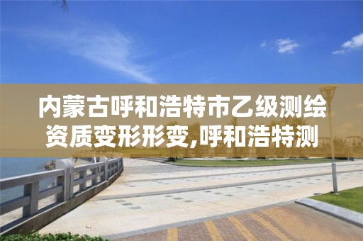 内蒙古呼和浩特市乙级测绘资质变形形变,呼和浩特测绘公司招聘