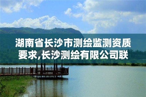 湖南省长沙市测绘监测资质要求,长沙测绘有限公司联系电话