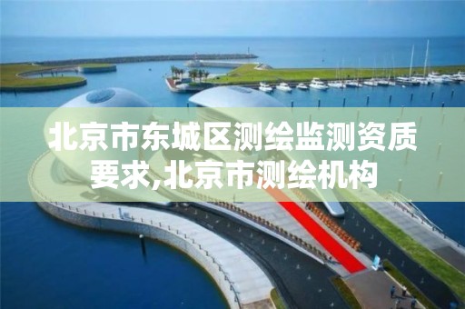 北京市东城区测绘监测资质要求,北京市测绘机构