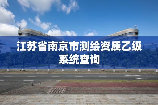 江苏省南京市测绘资质乙级系统查询