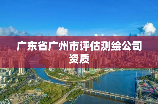 广东省广州市评估测绘公司资质