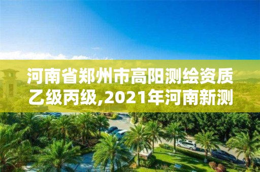 河南省郑州市高阳测绘资质乙级丙级,2021年河南新测绘资质办理