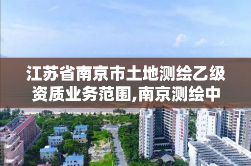 江苏省南京市土地测绘乙级资质业务范围,南京测绘中标。