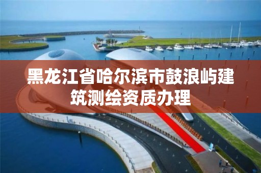 黑龙江省哈尔滨市鼓浪屿建筑测绘资质办理