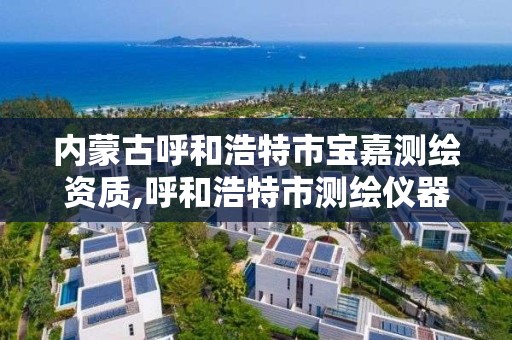 内蒙古呼和浩特市宝嘉测绘资质,呼和浩特市测绘仪器店