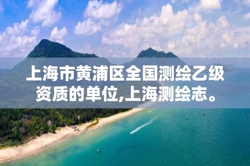 上海市黄浦区全国测绘乙级资质的单位,上海测绘志。