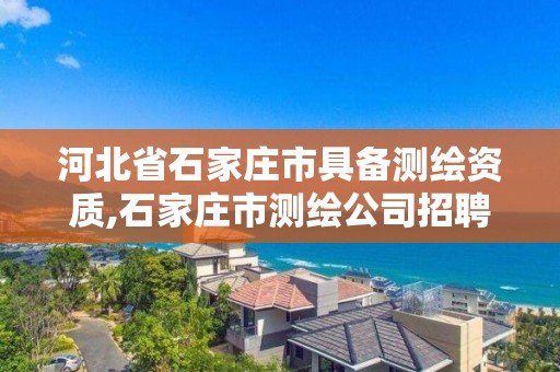 河北省石家庄市具备测绘资质,石家庄市测绘公司招聘