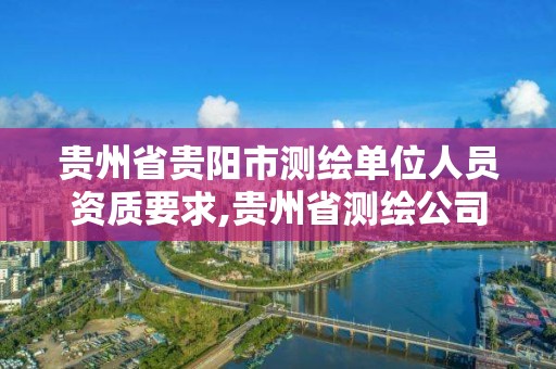 贵州省贵阳市测绘单位人员资质要求,贵州省测绘公司名单