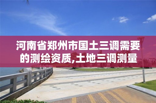 河南省郑州市国土三调需要的测绘资质,土地三调测量。