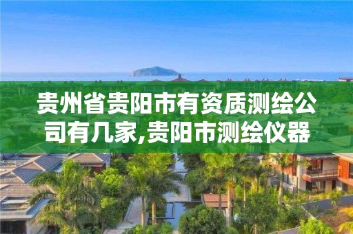 贵州省贵阳市有资质测绘公司有几家,贵阳市测绘仪器专卖。